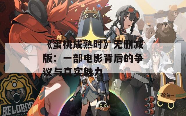 《蜜桃成熟时》无删减版：一部电影背后的争议与真实魅力