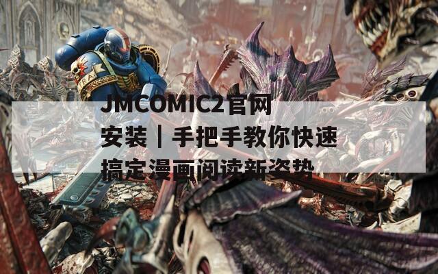 JMCOMIC2官网安装｜手把手教你快速搞定漫画阅读新姿势