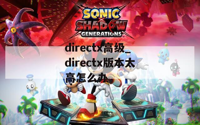directx高级_directx版本太高怎么办