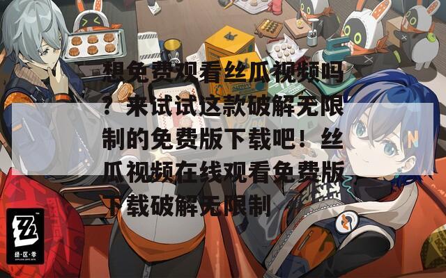 想免费观看丝瓜视频吗？来试试这款破解无限制的免费版下载吧！丝瓜视频在线观看免费版下载破解无限制