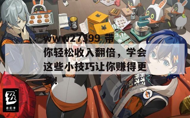 www27399 带你轻松收入翻倍，学会这些小技巧让你赚得更多！