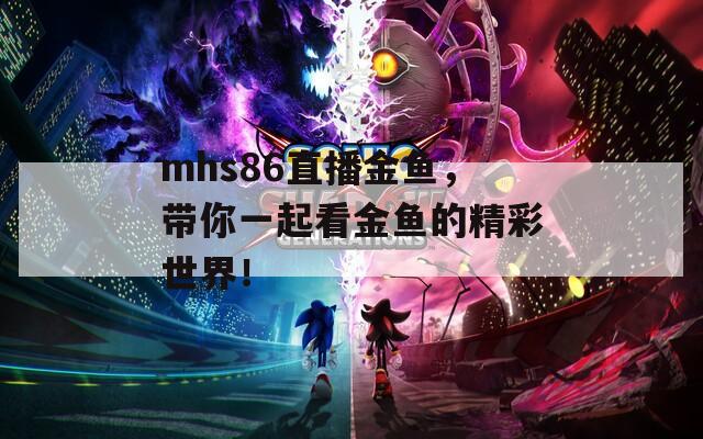 mhs86直播金鱼，带你一起看金鱼的精彩世界！