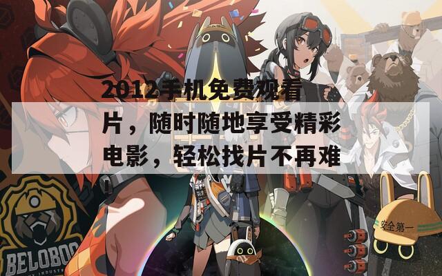2012手机免费观看片，随时随地享受精彩电影，轻松找片不再难！