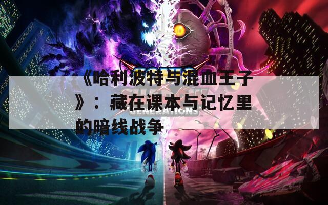 《哈利波特与混血王子》：藏在课本与记忆里的暗线战争