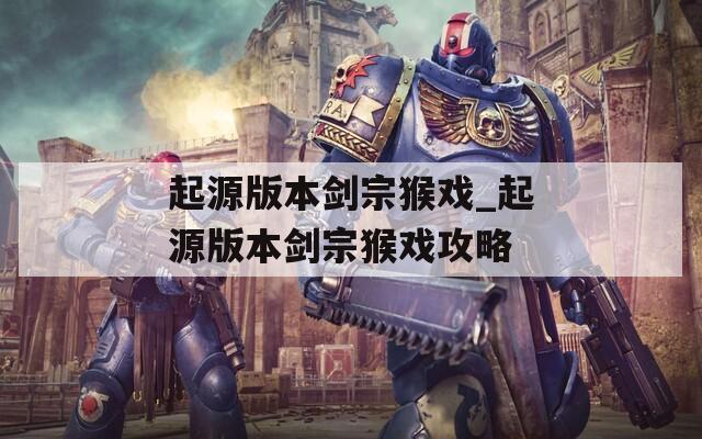起源版本剑宗猴戏_起源版本剑宗猴戏攻略