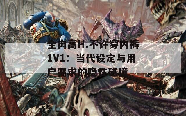 全肉高H.不许穿内裤1V1：当代设定与用户需求的隐性碰撞