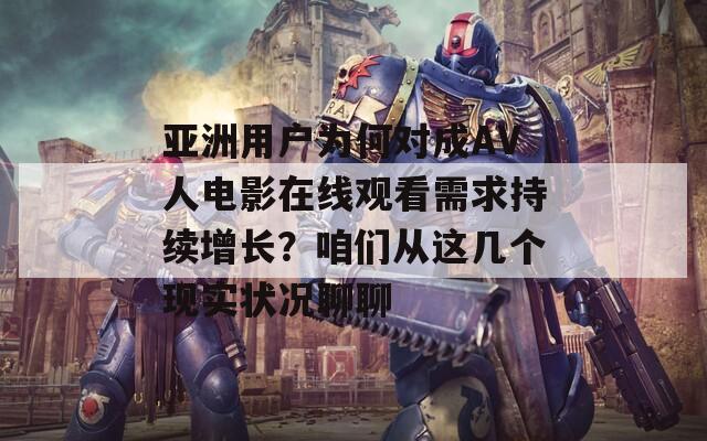 亚洲用户为何对成AV人电影在线观看需求持续增长？咱们从这几个现实状况聊聊