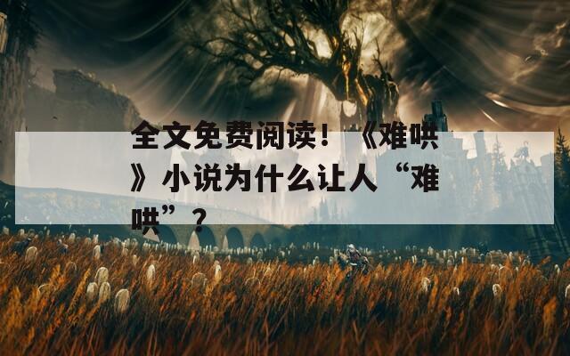 全文免费阅读！《难哄》小说为什么让人“难哄”？