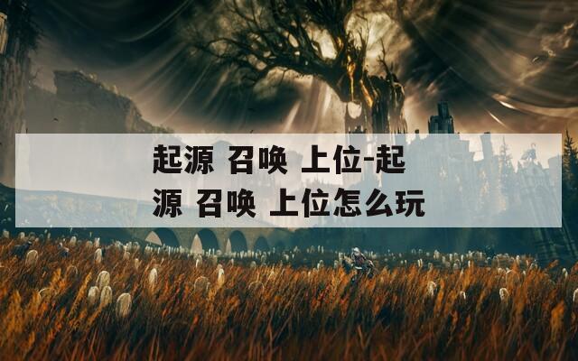 起源 召唤 上位-起源 召唤 上位怎么玩
