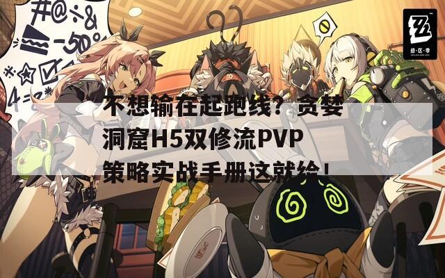 不想输在起跑线？贪婪洞窟H5双修流PVP策略实战手册这就给！