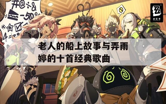 老人的船上故事与弄雨婷的十首经典歌曲