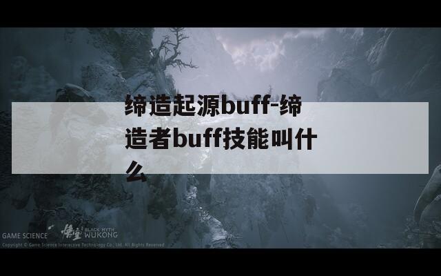 缔造起源buff-缔造者buff技能叫什么