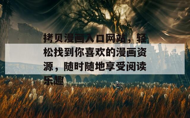 拷贝漫画入口网站，轻松找到你喜欢的漫画资源，随时随地享受阅读乐趣
