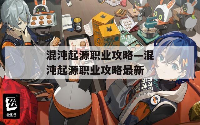 混沌起源职业攻略—混沌起源职业攻略最新