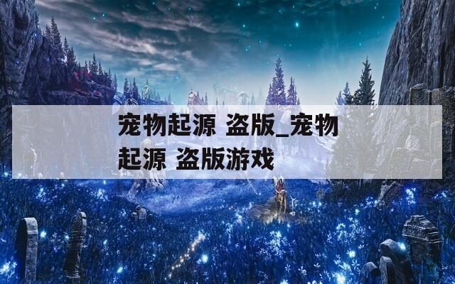 宠物起源 盗版_宠物起源 盗版游戏