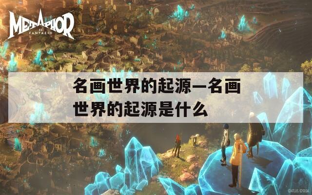 名画世界的起源—名画世界的起源是什么