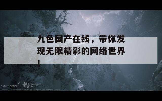 九色国产在线，带你发现无限精彩的网络世界！