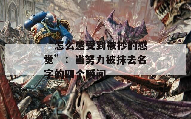“怎么感受到被抄的感觉”：当努力被抹去名字的四个瞬间