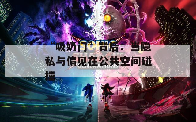“吸奶门”背后：当隐私与偏见在公共空间碰撞