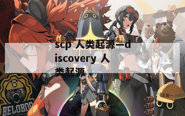 scp 人类起源—discovery 人类起源