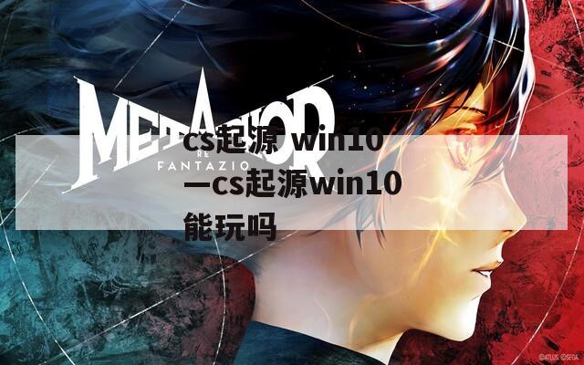 cs起源 win10—cs起源win10能玩吗