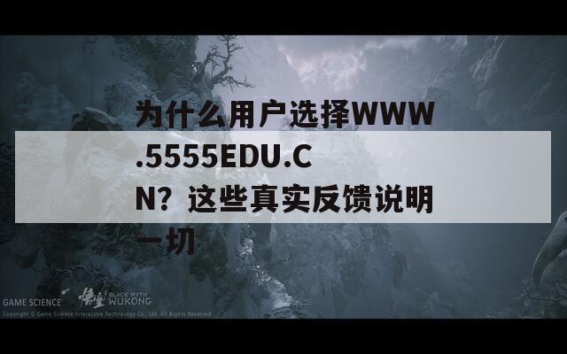 为什么用户选择WWW.5555EDU.CN？这些真实反馈说明一切