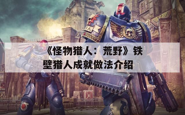 《怪物猎人：荒野》铁壁猎人成就做法介绍