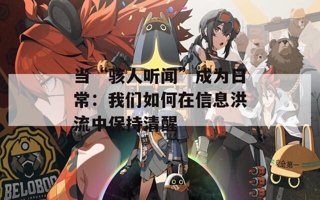当“骇人听闻”成为日常：我们如何在信息洪流中保持清醒
