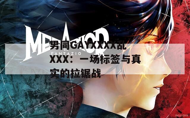 男同GAYXXXX乱XXX：一场标签与真实的拉锯战
