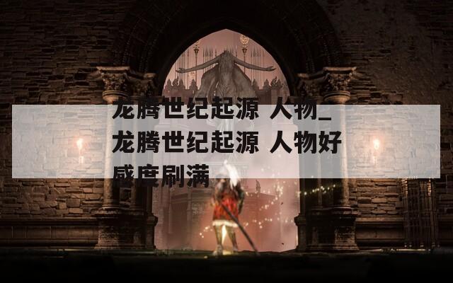 龙腾世纪起源 人物_龙腾世纪起源 人物好感度刷满