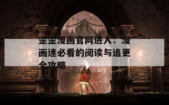 歪歪漫画官网进入：漫画迷必看的阅读与追更全攻略