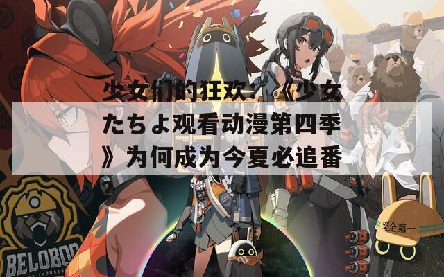 少女们的狂欢：《少女たちよ观看动漫第四季》为何成为今夏必追番？