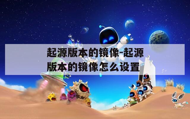 起源版本的镜像-起源版本的镜像怎么设置