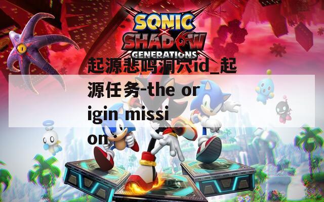 起源悲鸣洞穴id_起源任务-the origin mission