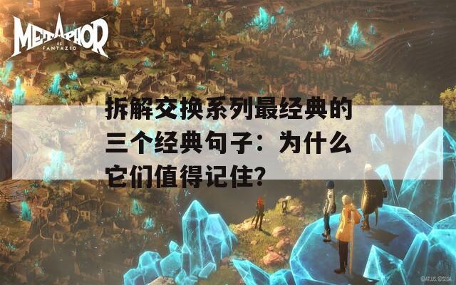 拆解交换系列最经典的三个经典句子：为什么它们值得记住？