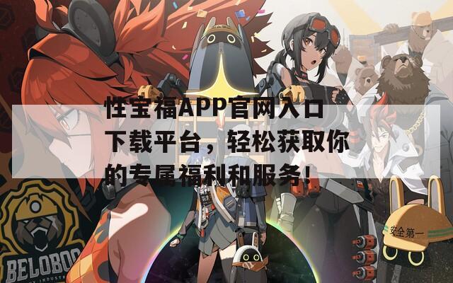 性宝福APP官网入口下载平台，轻松获取你的专属福利和服务！