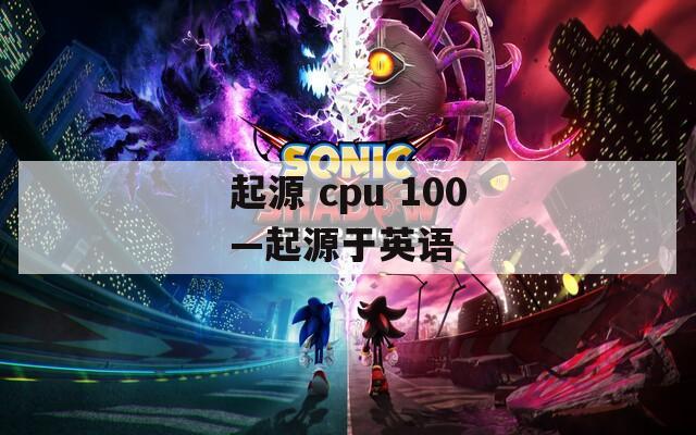 起源 cpu 100—起源于英语