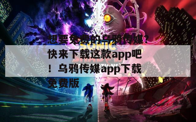 想要免费的乌鸦传媒？快来下载这款app吧！乌鸦传媒app下载免费版