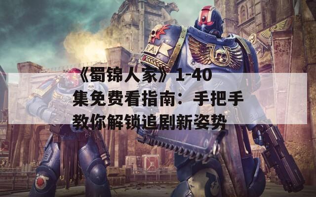 《蜀锦人家》1-40集免费看指南：手把手教你解锁追剧新姿势