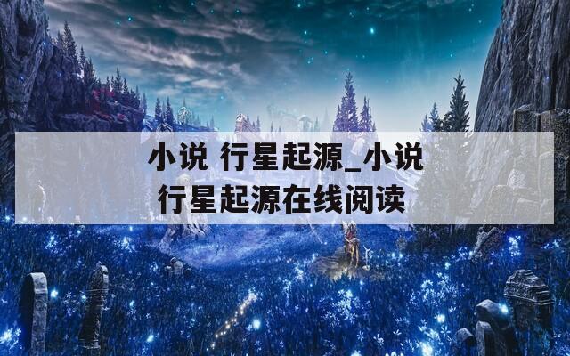 小说 行星起源_小说 行星起源在线阅读