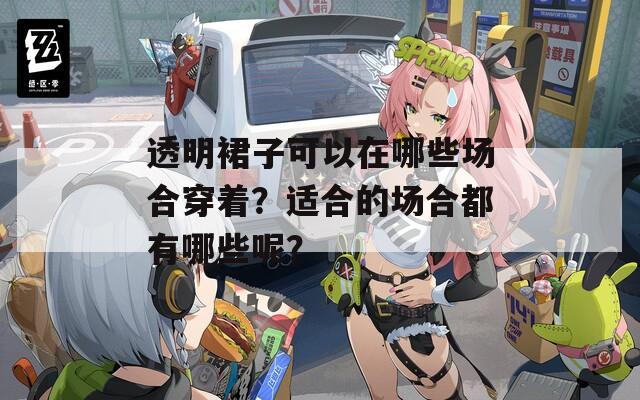 透明裙子可以在哪些场合穿着？适合的场合都有哪些呢？
