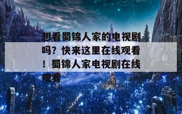想看蜀锦人家的电视剧吗？快来这里在线观看！蜀锦人家电视剧在线观看