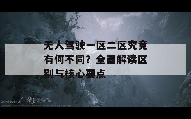 无人驾驶一区二区究竟有何不同？全面解读区别与核心要点