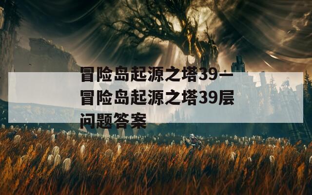 冒险岛起源之塔39—冒险岛起源之塔39层问题答案