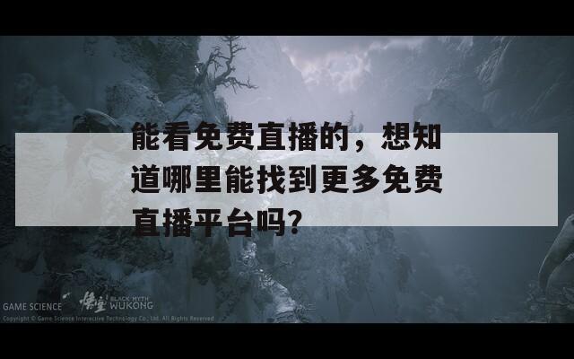 能看免费直播的，想知道哪里能找到更多免费直播平台吗？