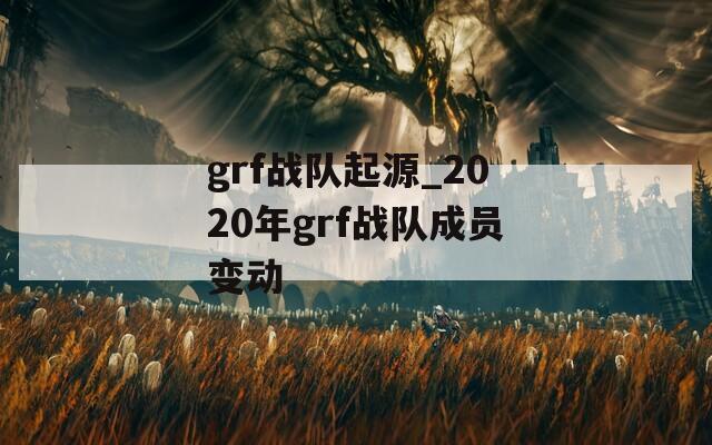 grf战队起源_2020年grf战队成员变动