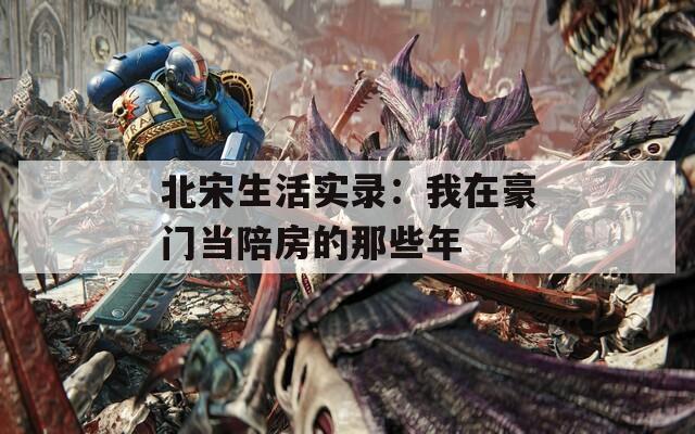 北宋生活实录：我在豪门当陪房的那些年