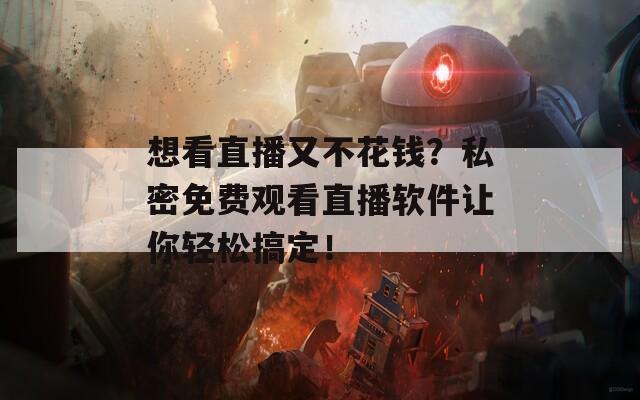 想看直播又不花钱？私密免费观看直播软件让你轻松搞定！