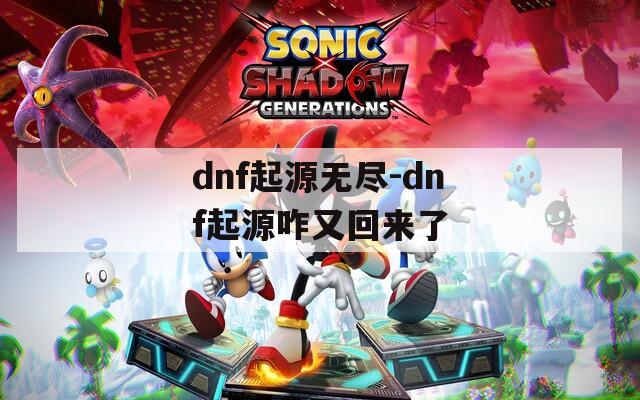 dnf起源无尽-dnf起源咋又回来了