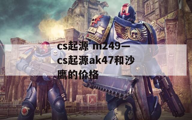 cs起源 m249—cs起源ak47和沙鹰的价格